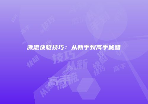 激流快艇技巧：从新手到高手秘籍