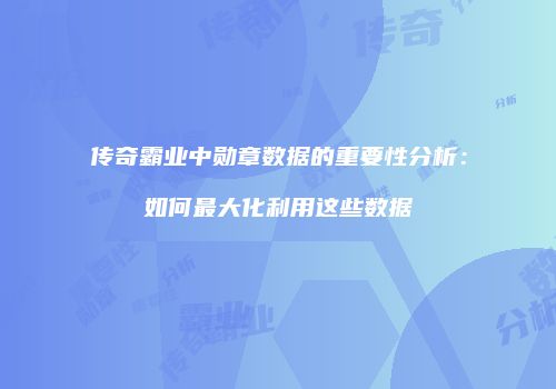 传奇霸业中勋章数据的重要性分析：如何最大化利用这些数据