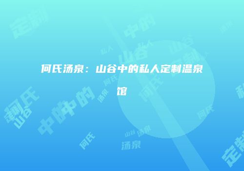 何氏汤泉：山谷中的私人定制温泉馆