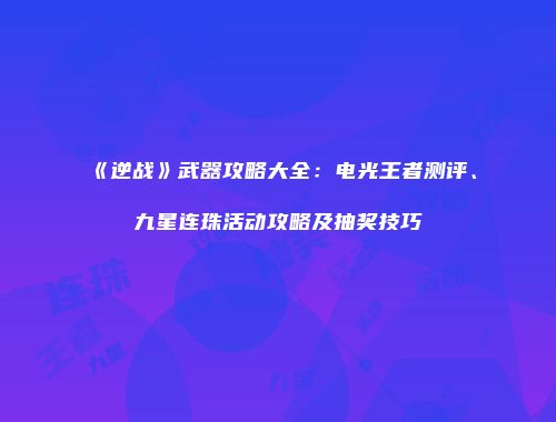 《逆战》武器攻略大全：电光王者测评、九星连珠活动攻略及抽奖技巧