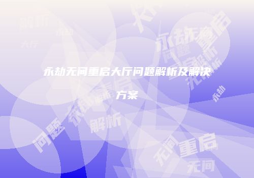 永劫无间重启大厅问题解析及解决方案