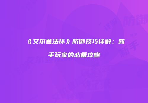 《艾尔登法环》防御技巧详解：新手玩家的必备攻略