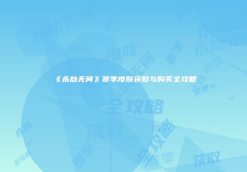 《永劫无间》赛季皮肤获取与购买全攻略