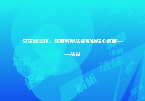 艾尔登法环：深度解析法师职业核心装备——法杖