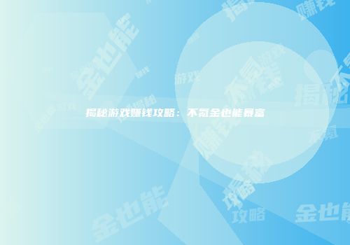 揭秘游戏赚钱攻略：不氪金也能暴富