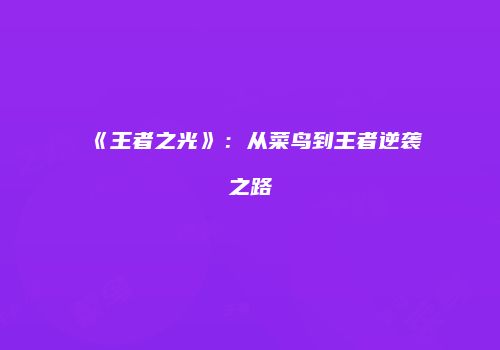 《王者之光》：从菜鸟到王者逆袭之路