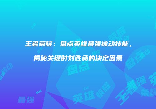 王者荣耀：盘点英雄最强被动技能，揭秘关键时刻胜负的决定因素