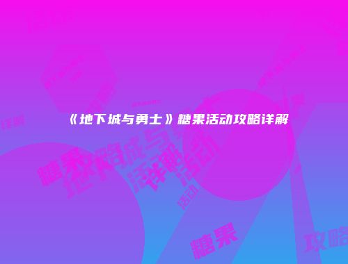 《地下城与勇士》糖果活动攻略详解