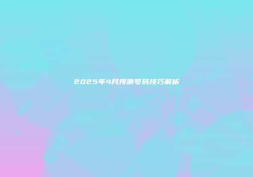 2025年4月预测号码技巧解析