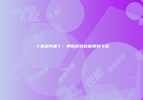 《漂移风暴》：单机游戏也能嗨到飞起