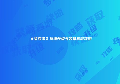 《梦西游》快速升级与装备获取攻略