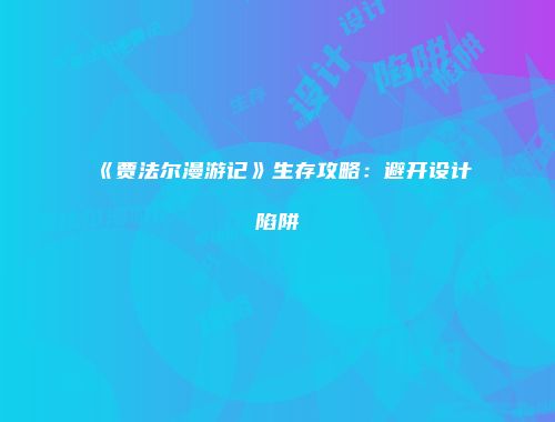 《贾法尔漫游记》生存攻略：避开设计陷阱