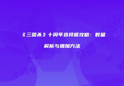 《三国杀》十周年选将框攻略：数量解析与增加方法