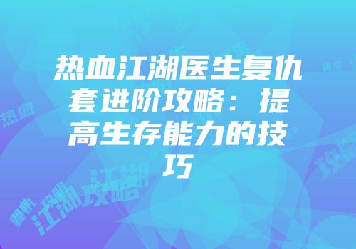 热血江湖医生复仇套进阶攻略：提高生存能力的技巧