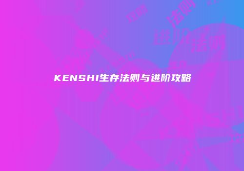 KENSHI生存法则与进阶攻略