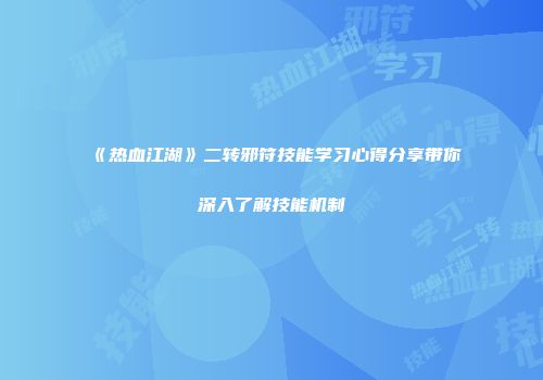 《热血江湖》二转邪符技能学习心得分享带你深入了解技能机制