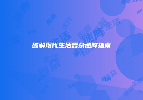 破解现代生活复杂迷阵指南