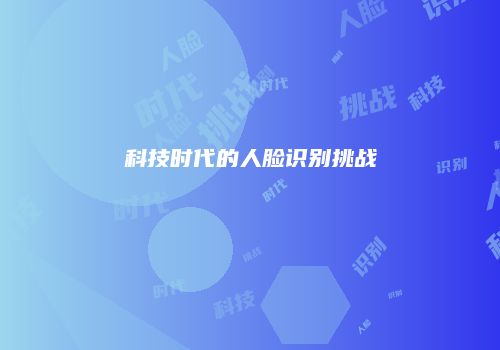 科技时代的人脸识别挑战