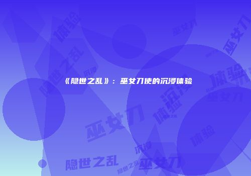 《隐世之乱》：巫女刀使的沉浸体验
