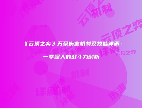 《云顶之弈》万豪伤害机制及技能详解：一拳超人的战斗力剖析