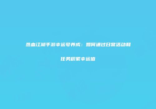 热血江湖手游幸运号养成：如何通过日常活动和任务积累幸运值
