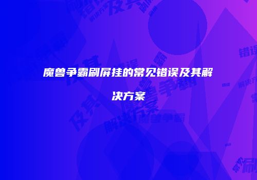魔兽争霸刷屏挂的常见错误及其解决方案