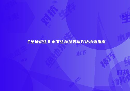 《绝地求生》水下生存技巧与对抗水鬼指南