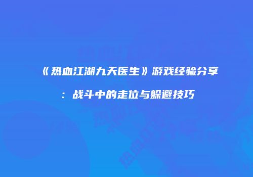 《热血江湖九天医生》游戏经验分享：战斗中的走位与躲避技巧