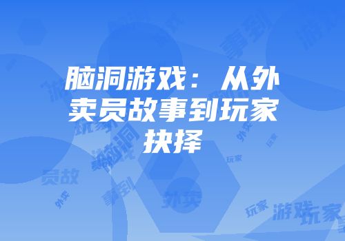 脑洞游戏：从外卖员故事到玩家抉择
