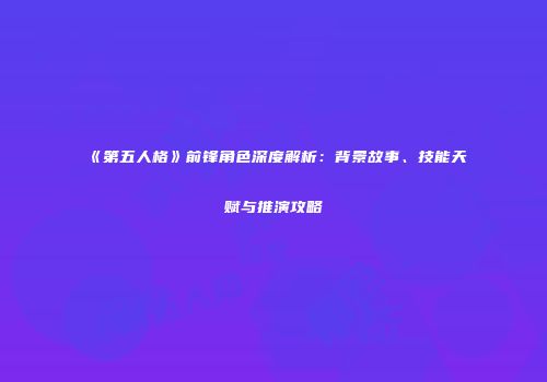 《第五人格》前锋角色深度解析：背景故事、技能天赋与推演攻略