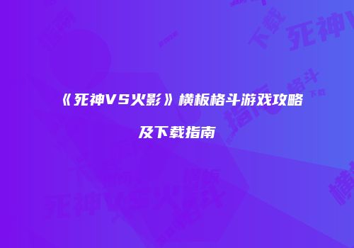 《死神VS火影》横板格斗游戏攻略及下载指南