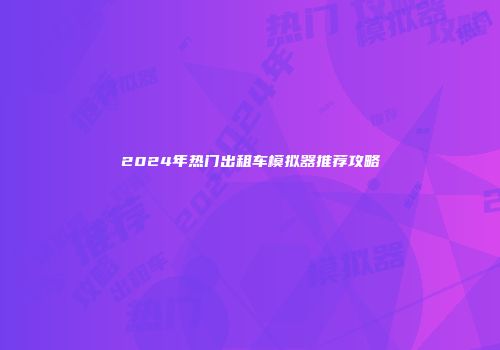 2024年热门出租车模拟器推荐攻略