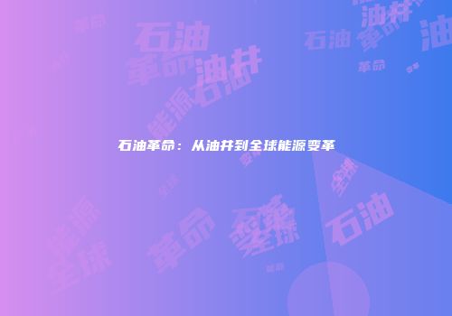 石油革命：从油井到全球能源变革