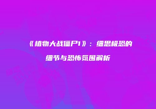 《植物大战僵尸1》：细思极恐的细节与恐怖氛围解析