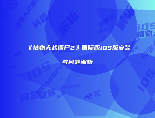 《植物大战僵尸2》国际版iOS版安装与问题解析
