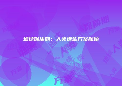 地球保质期：人类逃生方案探秘