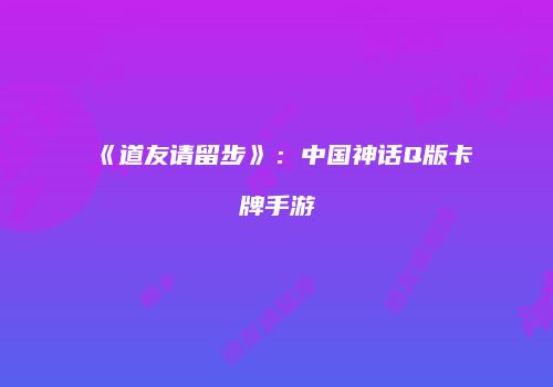 《道友请留步》：中国神话Q版卡牌手游
