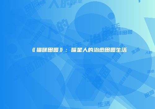 《猫咪田园》：喵星人的治愈田园生活