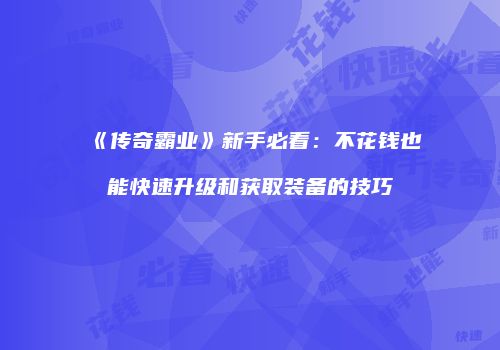 《传奇霸业》新手必看：不花钱也能快速升级和获取装备的技巧