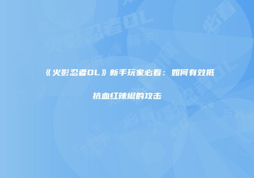 《火影忍者OL》新手玩家必看：如何有效抵抗血红辣椒的攻击