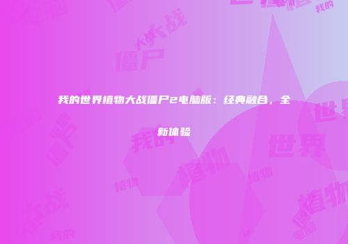 我的世界植物大战僵尸2电脑版：经典融合，全新体验
