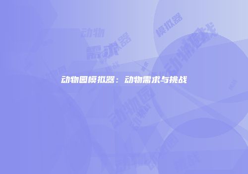 动物园模拟器：动物需求与挑战