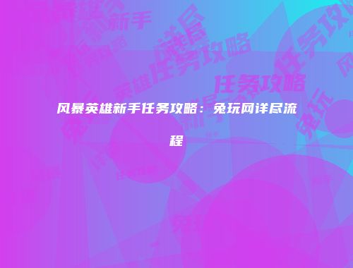 风暴英雄新手任务攻略：兔玩网详尽流程