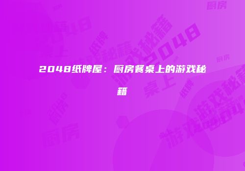 2048纸牌屋：厨房餐桌上的游戏秘籍
