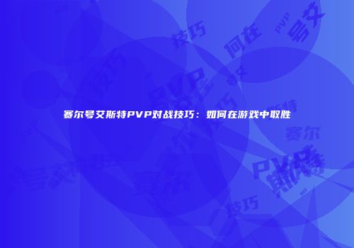 赛尔号艾斯特PVP对战技巧：如何在游戏中取胜