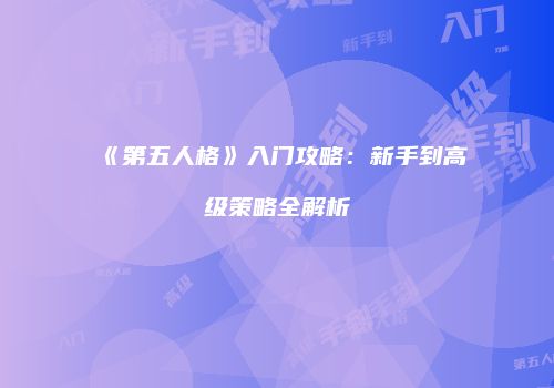 《第五人格》入门攻略：新手到高级策略全解析