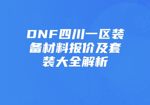 DNF四川一区装备材料报价及套装大全解析