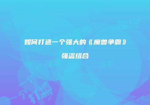 如何打造一个强大的《魔兽争霸》强盗组合