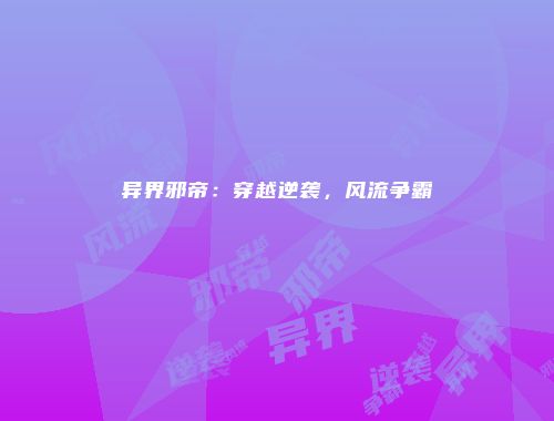 异界邪帝：穿越逆袭，风流争霸