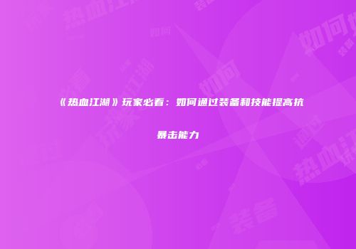 《热血江湖》玩家必看:如何通过装备和技能提高抗暴击能力
